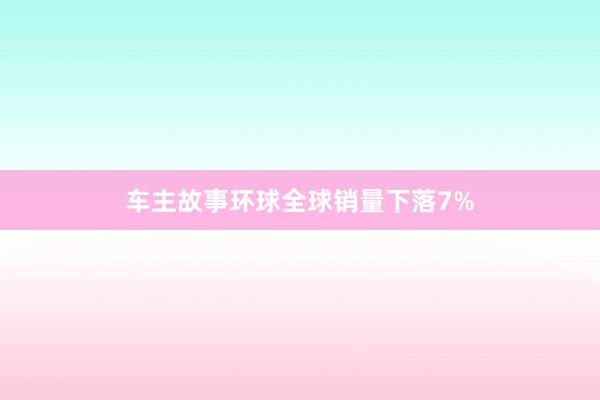 车主故事环球全球销量下落7%