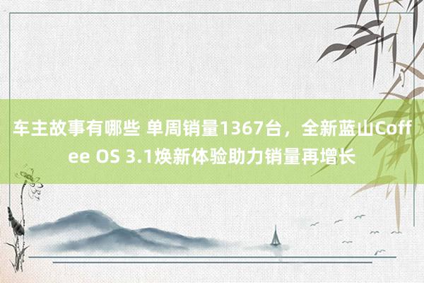 车主故事有哪些 单周销量1367台，全新蓝山Coffee OS 3.1焕新体验助力销量再增长