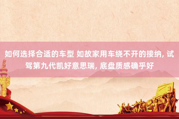 如何选择合适的车型 如故家用车绕不开的接纳, 试驾第九代凯好意思瑞, 底盘质感确乎好