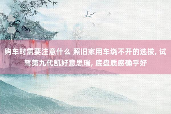 购车时需要注意什么 照旧家用车绕不开的选拔, 试驾第九代凯好意思瑞, 底盘质感确乎好