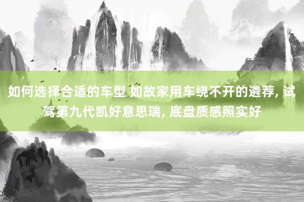 如何选择合适的车型 如故家用车绕不开的遴荐, 试驾第九代凯好意思瑞, 底盘质感照实好