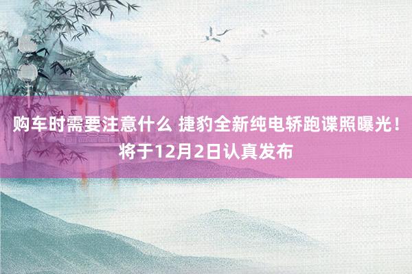 购车时需要注意什么 捷豹全新纯电轿跑谍照曝光！将于12月2日认真发布